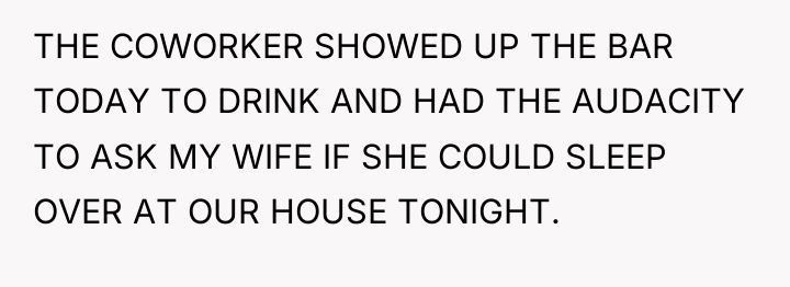 THE COWORKER SHOWED UP THE BAR TODAY TO DRINK AND...