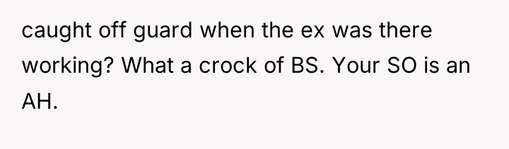 caught off guard when the ex was there working? What...