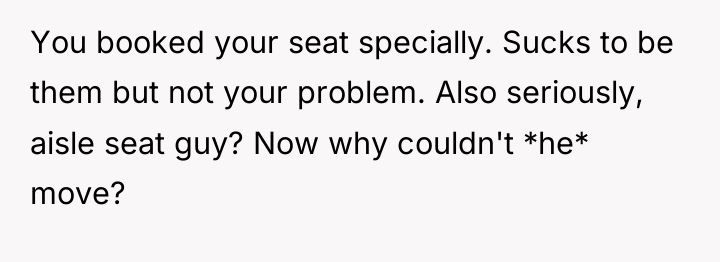 You booked your seat specially. Sucks to be them but...