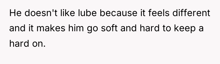 He doesn't like lube because it feels different and it...