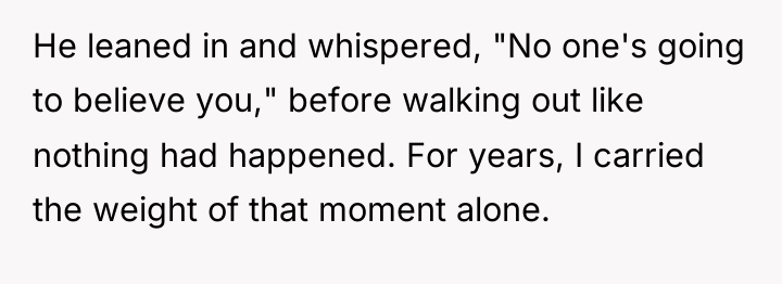 He leaned in and whispered, "No one's going to believe...