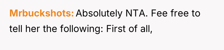 Mrbuckshots Absolutely NTA. Fee free to tell her the following:...