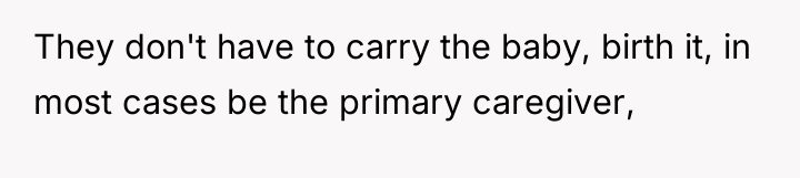They don't have to carry the baby, birth it, in...