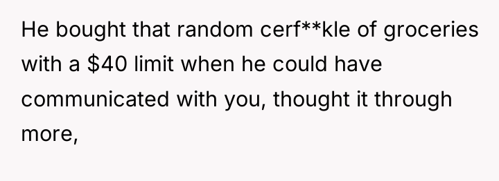 He bought that random cerf**kle of groceries with a $40...