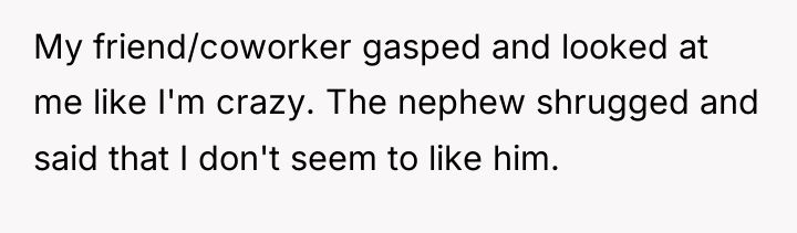 My friend/coworker gasped and looked at me like I'm crazy....