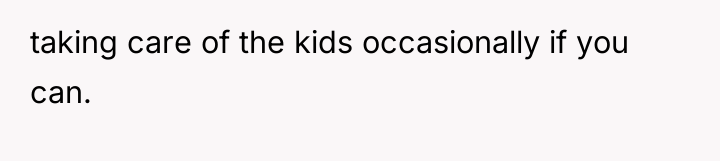taking care of the kids occasionally if you can.