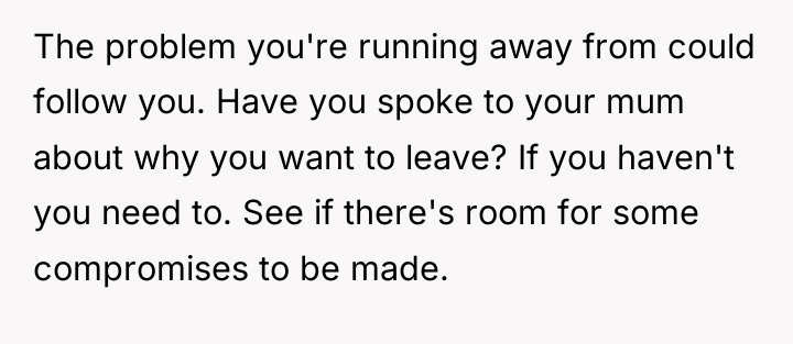 The problem you're running away from could follow you. Have...