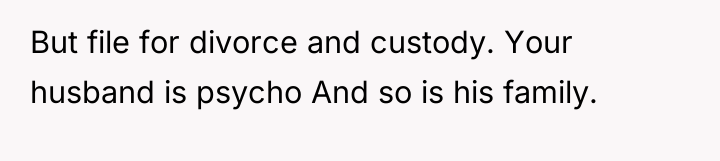 But file for divorce and custody. Your husband is psycho...