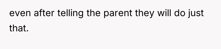 even after telling the parent they will do just that.