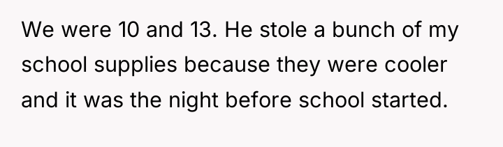 We were 10 and 13. He stole a bunch of...