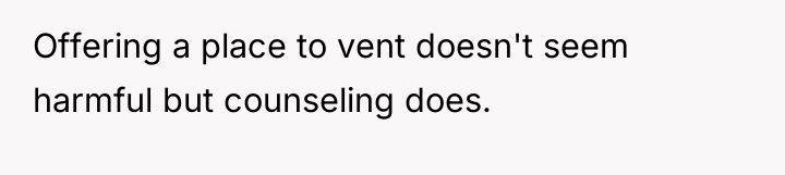 Offering a place to vent doesn't seem harmful but counseling...