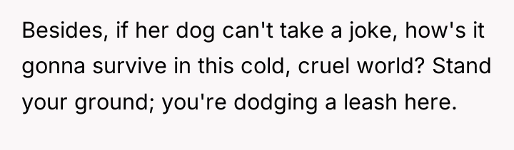 Besides, if her dog can't take a joke, how's it...