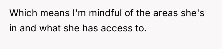 Which means I'm mindful of the areas she's in and...