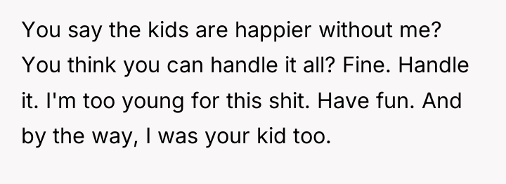 You say the kids are happier without me? You think...