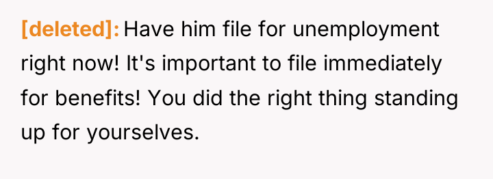 [deleted] Have him file for unemployment right now! It's important...