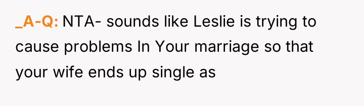 _A-Q NTA- sounds like Leslie is trying to cause problems...