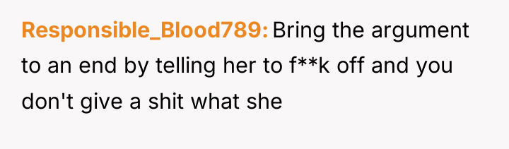 Responsible_Blood789 Bring the argument to an end by telling her...