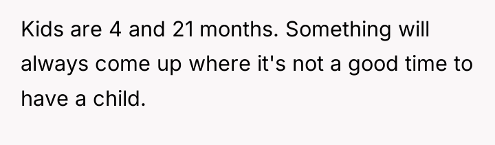 Kids are 4 and 21 months. Something will always come...