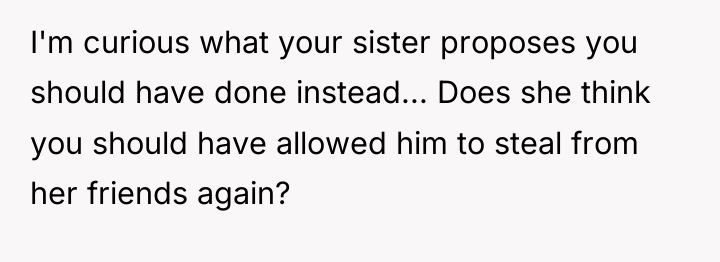 I'm curious what your sister proposes you should have done...