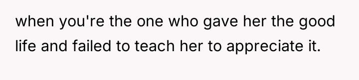 when you're the one who gave her the good life...
