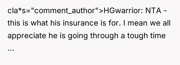 cla*s="comment_author">HGwarrior: NTA - this is what his insurance is for....