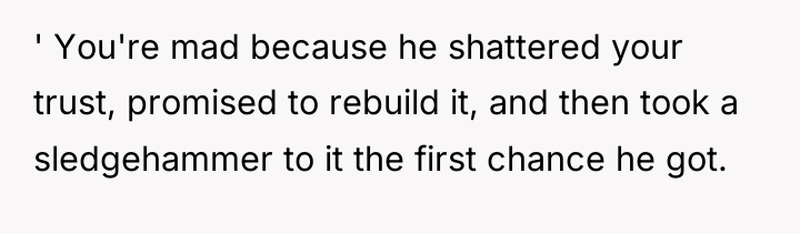 ' You're mad because he shattered your trust, promised to...