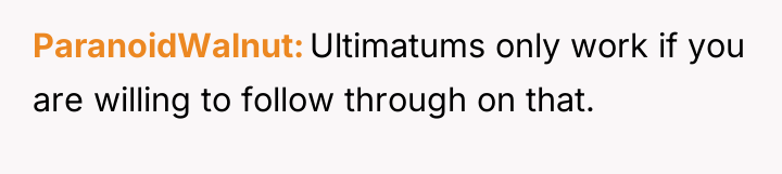 ParanoidWalnut Ultimatums only work if you are willing to follow...