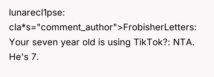 lunarecl1pse cla*s="comment_author">FrobisherLetters: Your seven year old is using TikTok?: NTA....