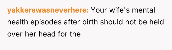 yakkerswasneverhere Your wife's mental health episodes after birth should not...
