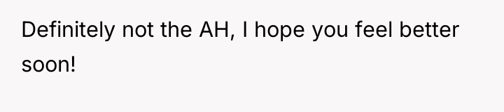 Definitely not the AH, I hope you feel better soon!