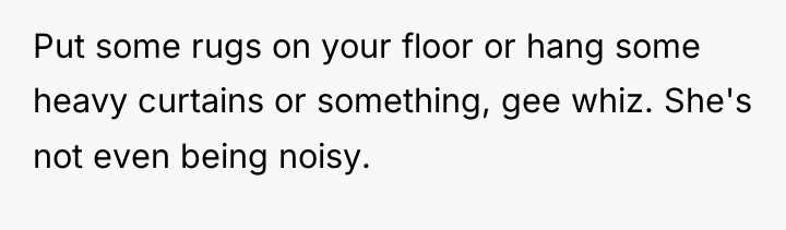 Put some rugs on your floor or hang some heavy...