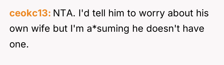 ceokc13 NTA. I'd tell him to worry about his own...