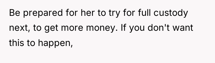 Be prepared for her to try for full custody next,...