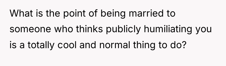 What is the point of being married to someone who...