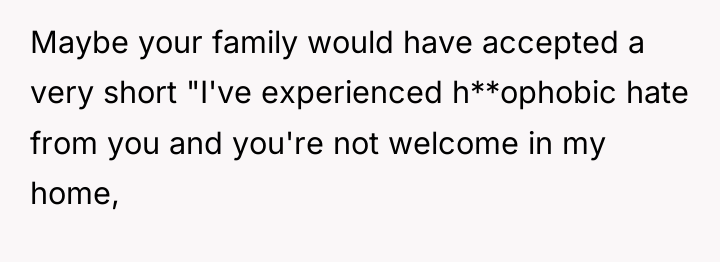 Maybe your family would have accepted a very short "I've...