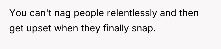 You can't nag people relentlessly and then get upset when...