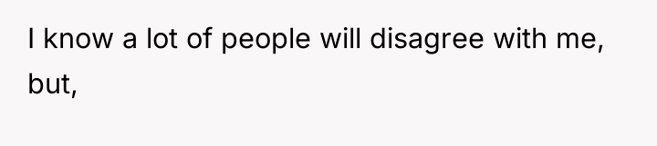 I know a lot of people will disagree with me,...