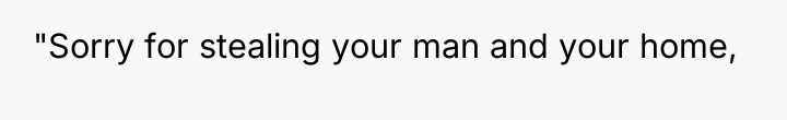 "Sorry for stealing your man and your home,