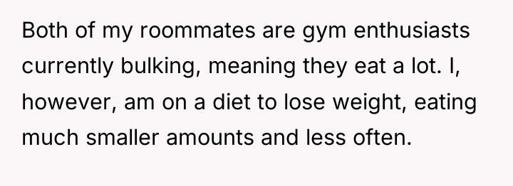 Both of my roommates are gym enthusiasts currently bulking, meaning...