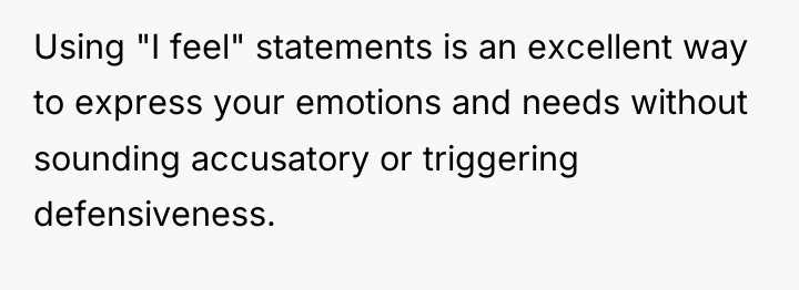 Using "I feel" statements is an excellent way to express...