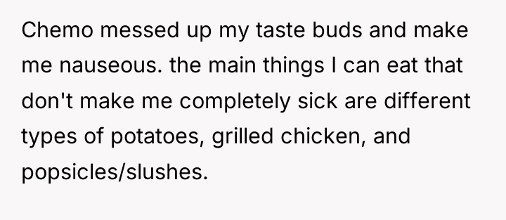 Chemo messed up my taste buds and make me nauseous....