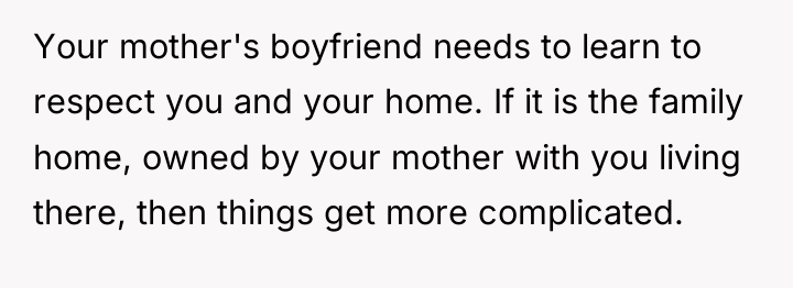 Your mother's boyfriend needs to learn to respect you and...