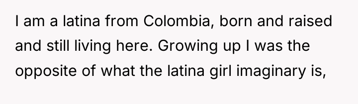 I am a latina from Colombia, born and raised and...