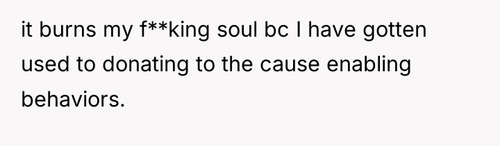it burns my f**king soul bc I have gotten used...