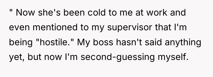 " Now she's been cold to me at work and...