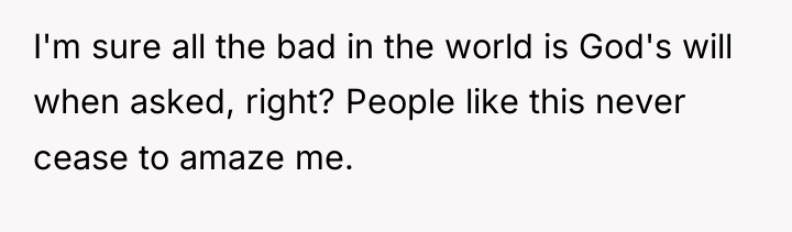 I'm sure all the bad in the world is God's...