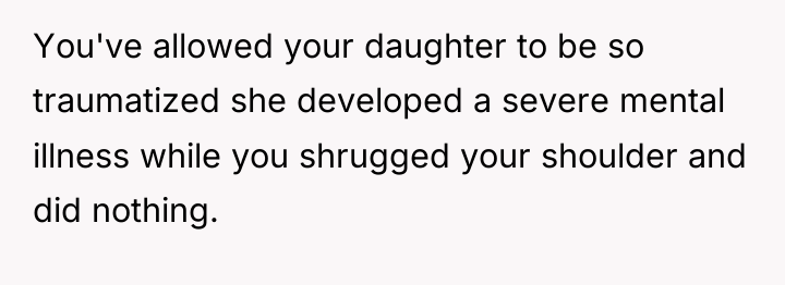 You've allowed your daughter to be so traumatized she developed...