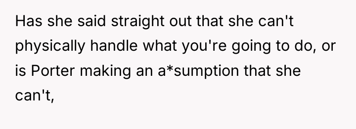 Has she said straight out that she can't physically handle...