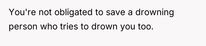 You're not obligated to save a drowning person who tries...