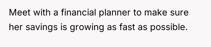 Meet with a financial planner to make sure her savings...